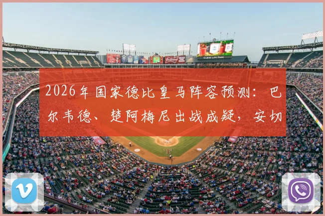 2026年国家德比皇马阵容预测：巴尔韦德、楚阿梅尼出战成疑，安切洛蒂中场排兵布阵解析