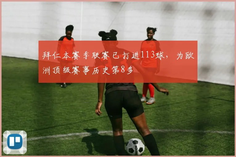 拜仁本赛季联赛已打进113球,为欧洲顶级赛事历史第8多