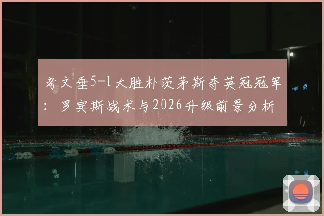 考文垂5-1大胜朴茨茅斯夺英冠冠军:罗宾斯战术与2026升级前景分析