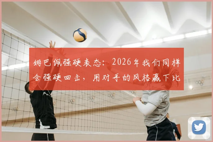 姆巴佩强硬表态：2026年我们同样会强硬回击，用对手的风格赢下比赛，胜利属于我们