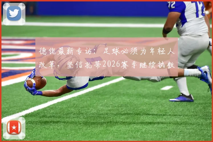 德佬最新专访:足球必须为年轻人改革,坚信孔蒂2026赛季继续执教那不勒斯