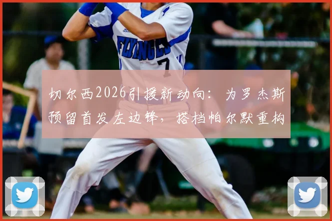 切尔西2026引援新动向：为罗杰斯预留首发左边锋，搭档帕尔默重构攻击线