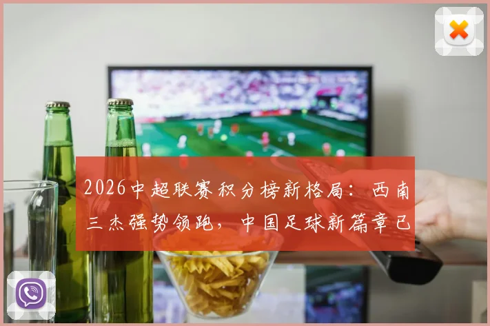 2026中超联赛积分榜新格局：西南三杰强势领跑，中国足球新篇章已然开启