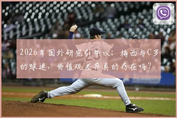 2026年国外研究引热议：梅西与C罗的球迷，价值观差异真的存在吗？深度剖析粉丝群体心理与社会倾向