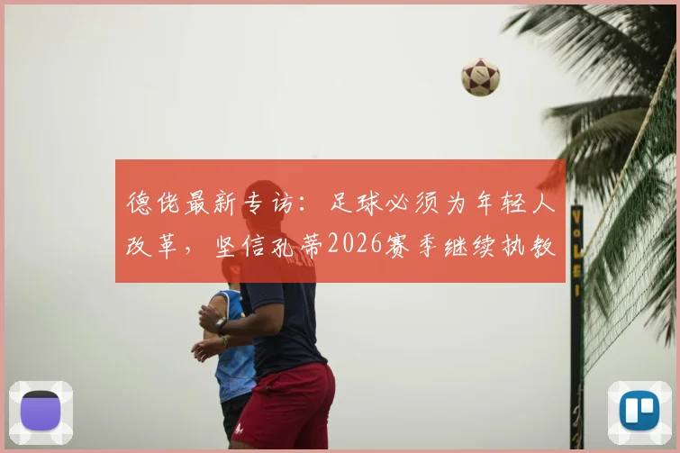 德佬最新专访：足球必须为年轻人改革，坚信孔蒂2026赛季继续执教那不勒斯