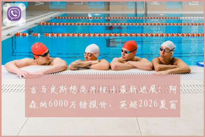 吉马良斯想离开纽卡最新进展：阿森纳6000万镑报价，英超2026夏窗关键转会分析