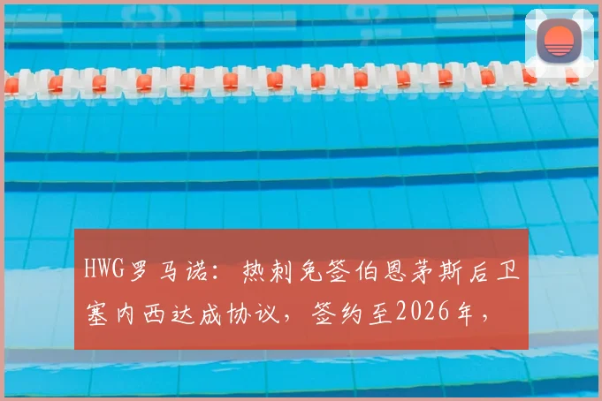 HWG罗马诺：热刺免签伯恩茅斯后卫塞内西达成协议，签约至2026年，阿根廷国脚后卫加盟全解析