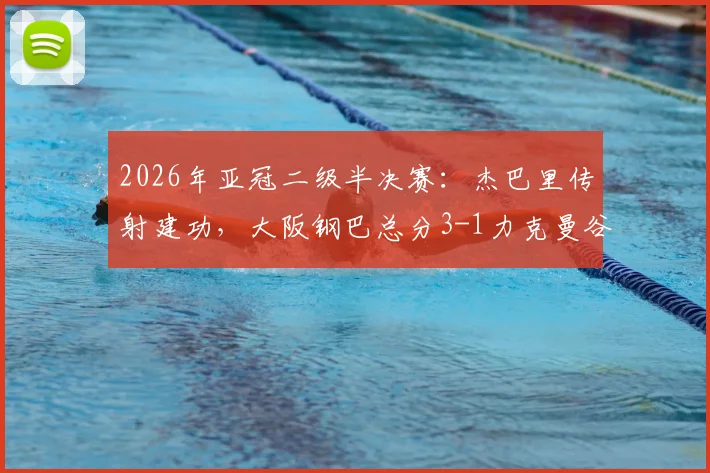 2026年亚冠二级半决赛:杰巴里传射建功,大阪钢巴总分3-1力克曼谷联晋级决赛全程回顾与技术统计解析