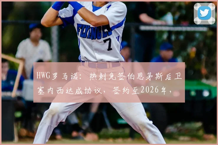 HWG罗马诺：热刺免签伯恩茅斯后卫塞内西达成协议，签约至2026年，阿根廷国脚后卫加盟全解析