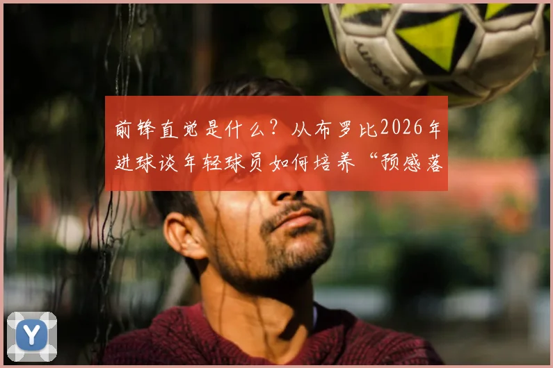 前锋直觉是什么？从布罗比2026年进球谈年轻球员如何培养“预感落点”的能力