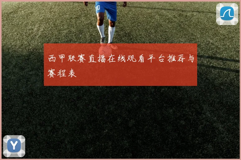 西甲联赛直播在线观看平台推荐与赛程表