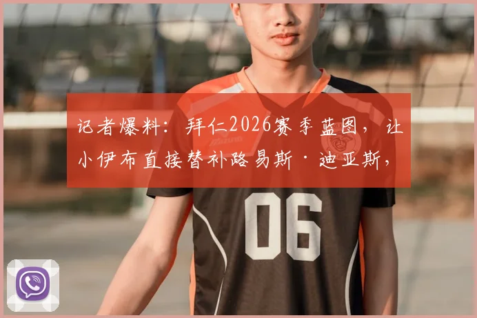记者爆料：拜仁2026赛季蓝图，让小伊布直接替补路易斯·迪亚斯，战术考量何在？