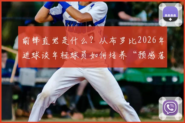 前锋直觉是什么?从布罗比2026年进球谈年轻球员如何培养“预感落点”的能力