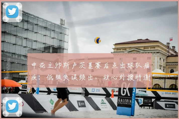 申花主帅斯卢茨基赛后点出球队痼疾:低级失误频出,核心外援特谢拉2026年伤情最新诊断出炉