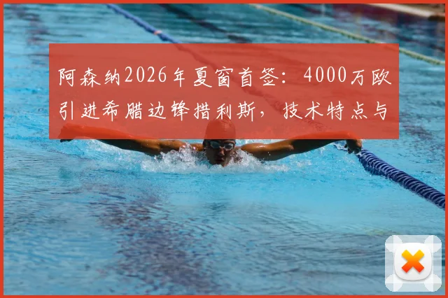 阿森纳2026年夏窗首签：4000万欧引进希腊边锋措利斯，技术特点与战术位置全解析