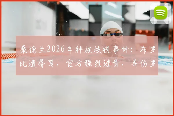 桑德兰2026年种族歧视事件：布罗比遭辱骂，官方强烈谴责，弄伤罗梅罗成导火索